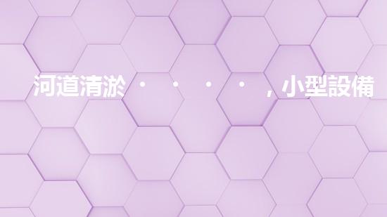 河道清淤，小型設備助力高效施工